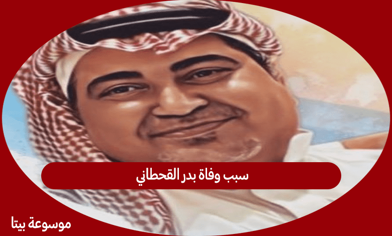 سبب وفاة بدر القحطاني