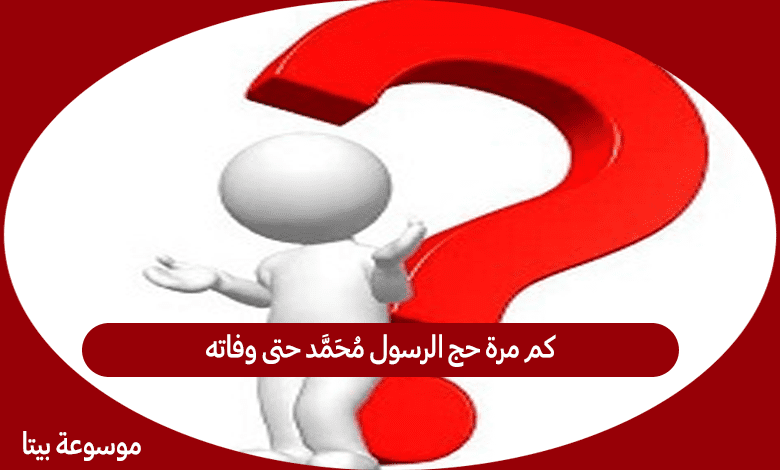 كم مرة حج الرسول محمد حتى وفاته