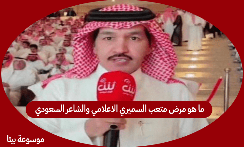 ما هو مرض متعب السميري الاعلامي والشاعر السعودي