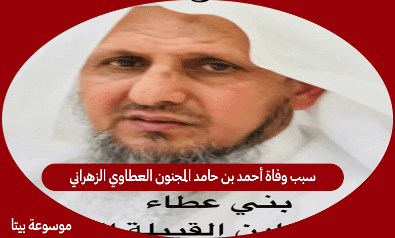 سبب وفاة أحمد بن حامد المجنون العطاوي الزهراني