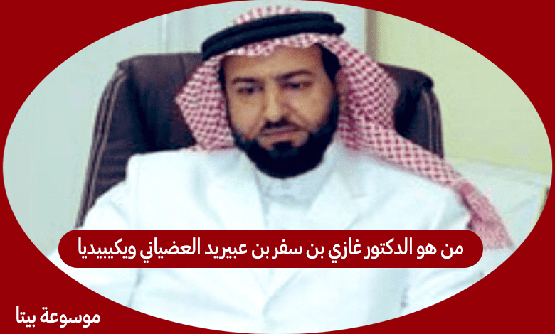 من هو الدكتور غازي بن سفر بن عبيريد العضياني ويكيبيديا