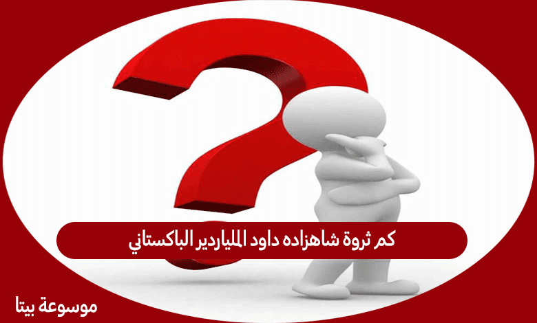 كم ثروة شاهزاده داود الملياردير الباكستاني