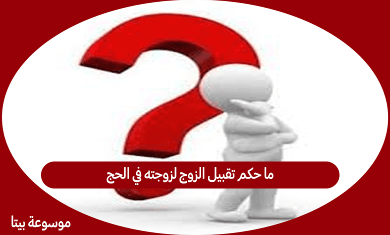 ما حكم تقبيل الزوج لزوجته في الحج