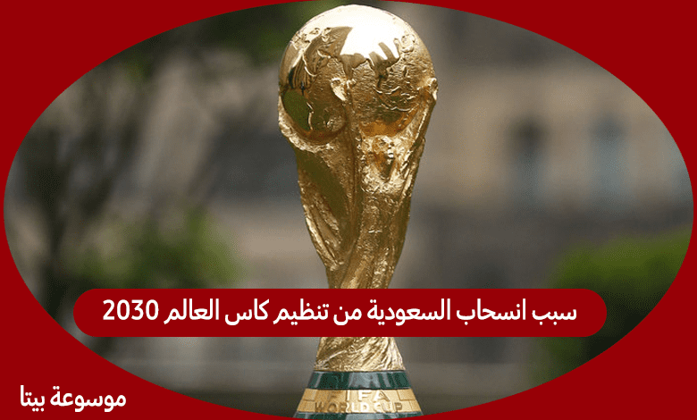 سبب انسحاب السعودية من تنظيم كاس العالم ٢٠٣٠