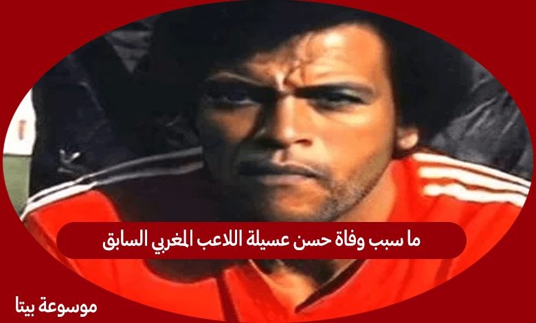 ما سبب وفاة حسن عسيلة اللاعب المغربي السابق