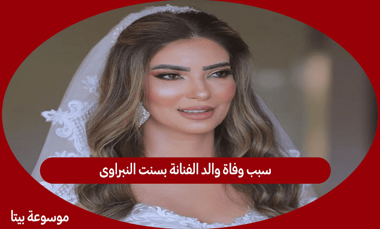 سبب وفاة والد الفنانة بسنت النبراوى