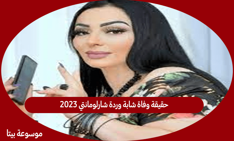 حقيقة وفاة شابة وردة شارلومانتي 2023