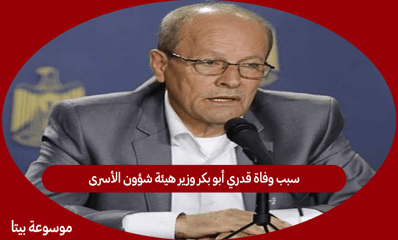 بالفيديو سبب وفاة قدري أبو بكر وزير هيئة شؤون الأسرى