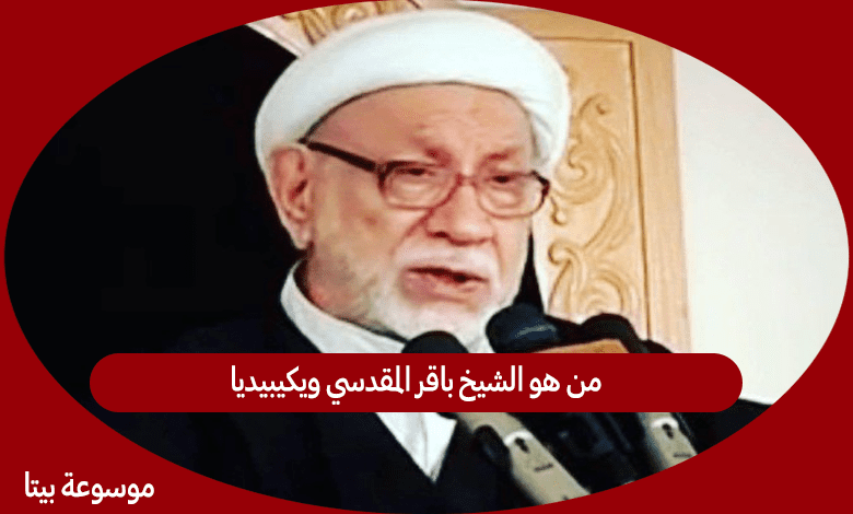 من هو الشيخ باقر المقدسي ويكيبيديا