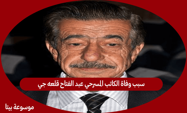 سبب وفاة الكاتب المسرحي عبد الفتاح قلعه جي