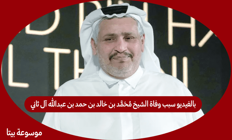 بالفيديو سبب وفاة الشيخ محمد بن خالد بن حمد بن عبدالله آل ثاني