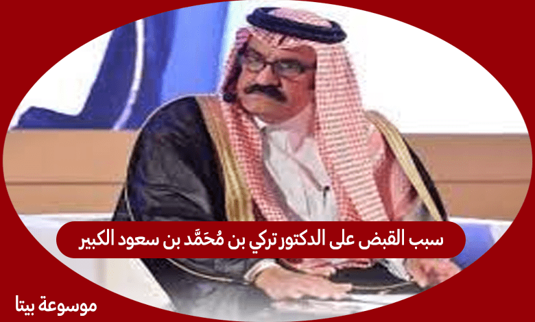 سبب القبض على الدكتور تركي بن محمد بن سعود الكبير