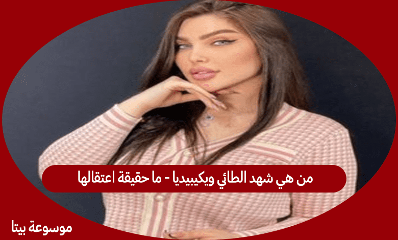 من هي شهد الطائي ويكيبيديا - ما حقيقة اعتقالها