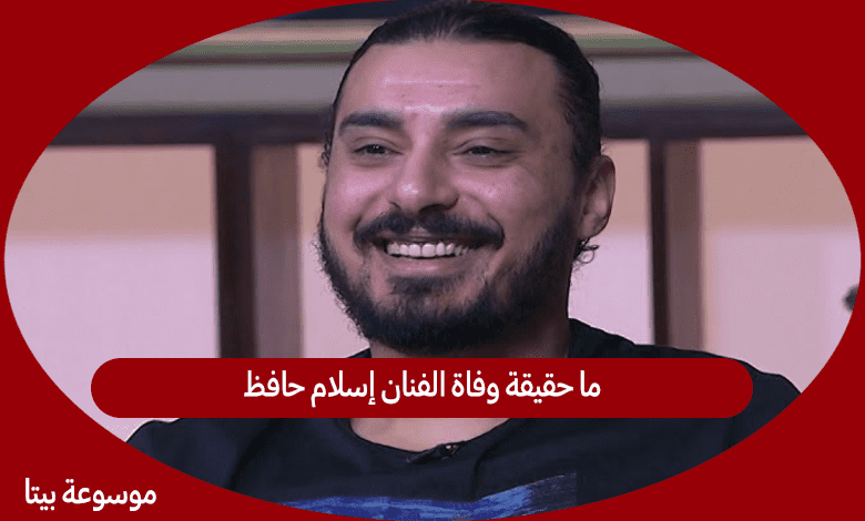 ما حقيقة وفاة الفنان إسلام حافظ