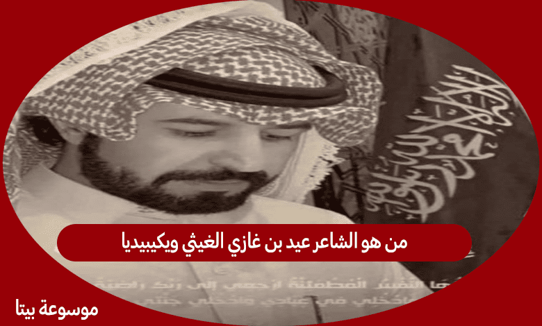 من هو الشاعر عيد بن غازي الغيثي ويكيبيديا