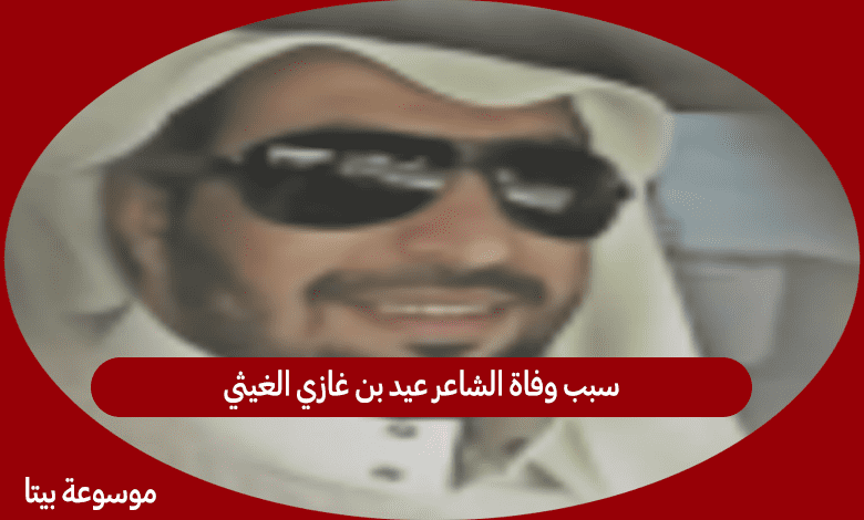 سبب وفاة الشاعر عيد بن غازي الغيثي