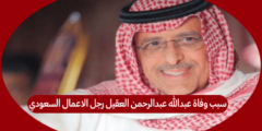 سبب وفاة عبدالله عبدالرحمن العقيل رجل الاعمال السعودي