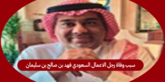 سبب وفاة رجل الاعمال السعودي فهد بن صالح بن سليمان