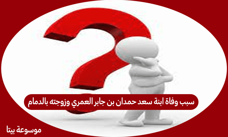 سبب وفاة ابنة سعد حمدان بن جابر العمري وزوجته بالدمام