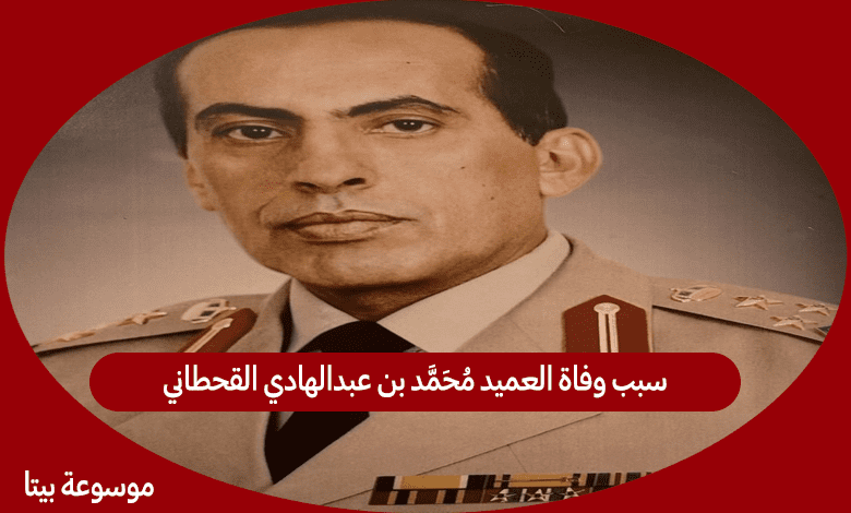 سبب وفاة العميد محمد بن عبدالهادي القحطاني