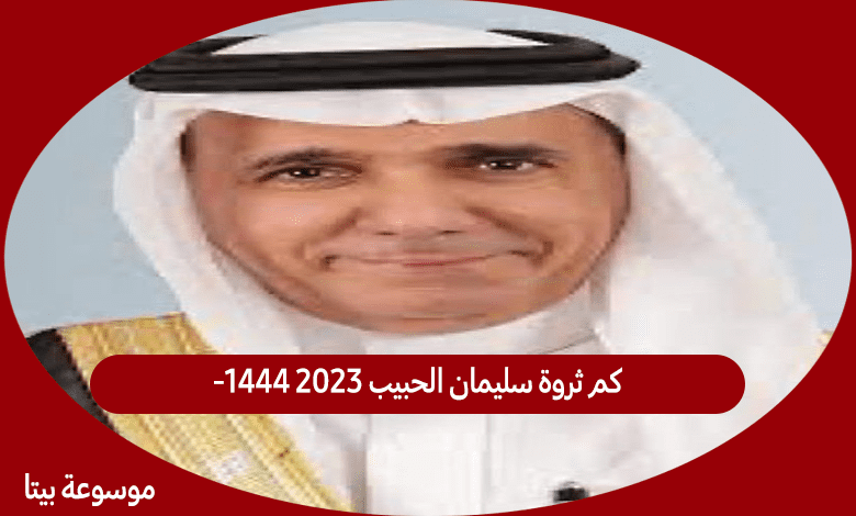 كم ثروة سليمان الحبيب 2023 -1444