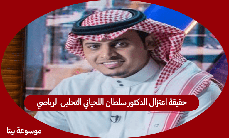 حقيقة اعتزال الدكتور سلطان اللحياني التحليل الرياضي