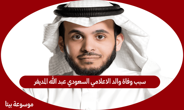 سبب وفاة والد الاعلامي السعودي عبد الله المديفر