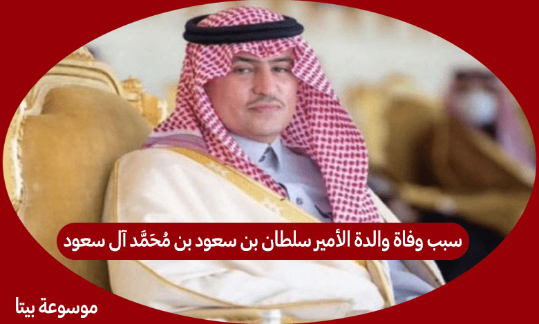 سبب وفاة والدة الأمير سلطان بن سعود بن محمد آل سعود