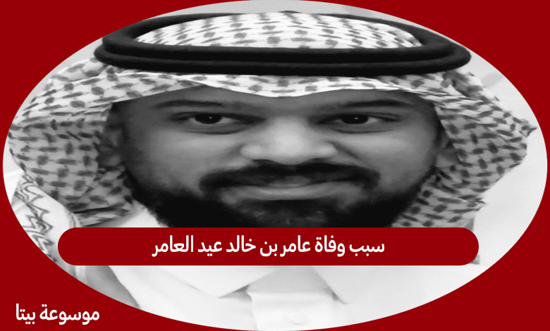 سبب وفاة عامر بن خالد عيد العامر