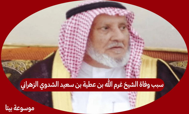 سبب وفاة الشيخ غرم الله بن عطية بن سعيد الشدوي الزهراني