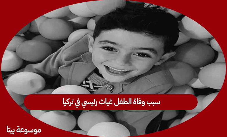 سبب وفاة الطفل غياث رئيسي في تركيا