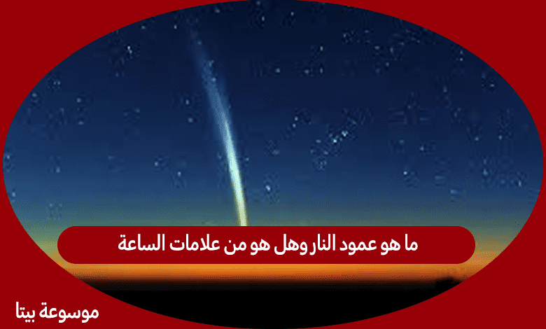 ما هو عمود النار وهل هو من علامات الساعة