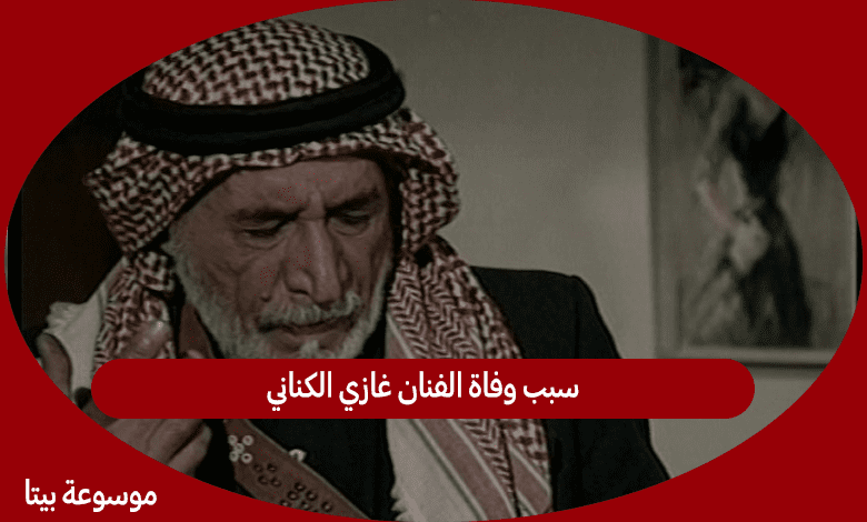 سبب وفاة الفنان غازي الكناني