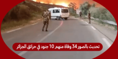 تحدبث بالصور 34 وفاة منهم 10 جنود في حرائق الجزائر