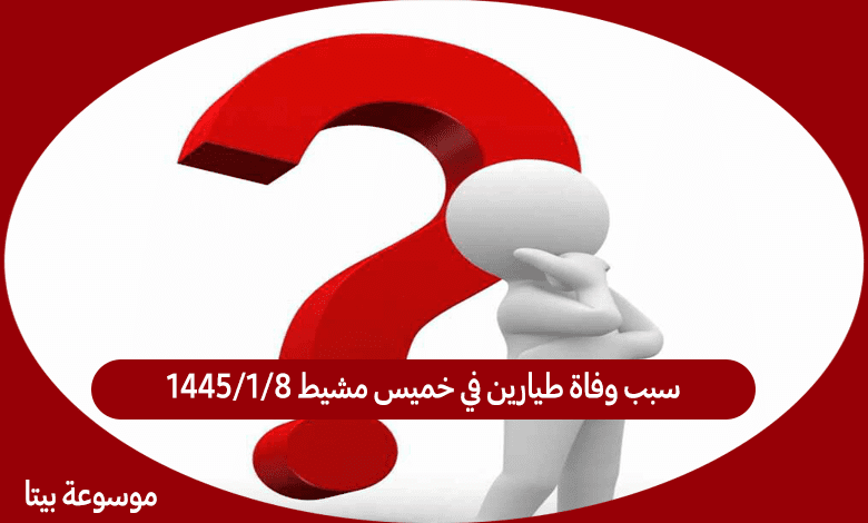 سبب وفاة طيارين في خميس مشيط 8/1/1445