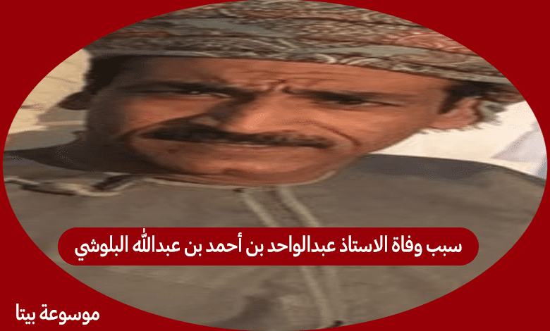 سبب وفاة الاستاذ عبدالواحد بن أحمد بن عبدالله البلوشي