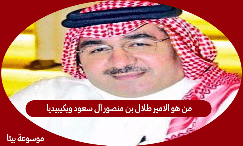 من هو الامير طلال بن منصور آل سعود ويكيبيديا