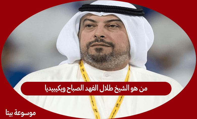 من هو الشيخ طلال الفهد الصباح ويكيبيديا