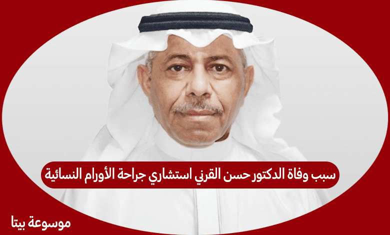 سبب وفاة الدكتور حسن القرني استشاري جراحة الأورام النسائية