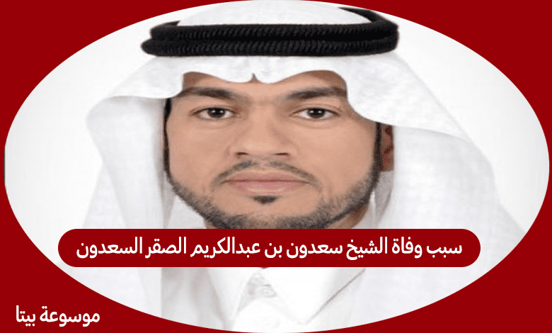 سبب وفاة الشيخ سعدون بن عبدالكريم الصقر السعدون