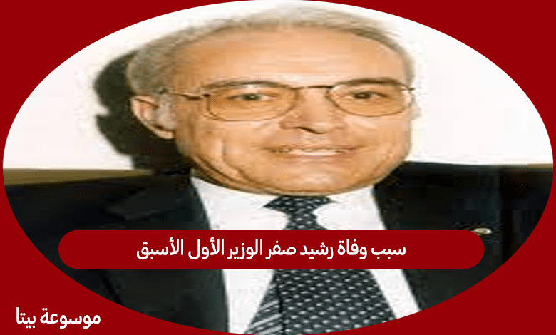 سبب وفاة رشيد صفر الوزير الأول الأسبق