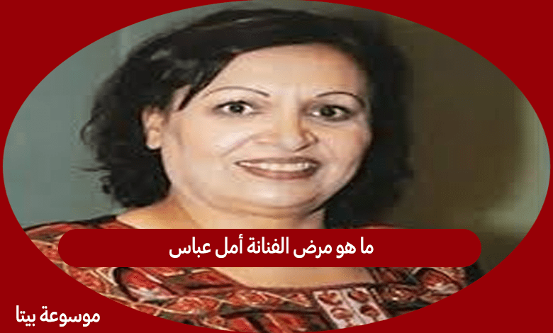 ما هو مرض الفنانة أمل عباس