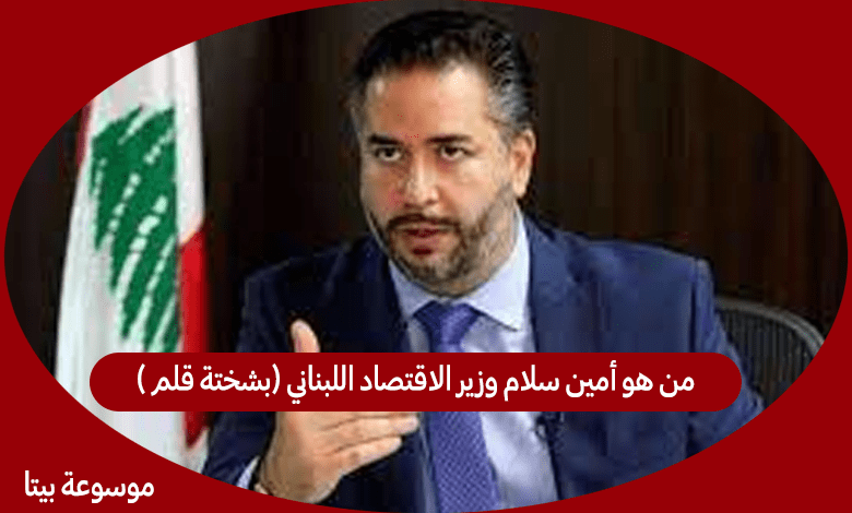 من هو أمين سلام وزير الاقتصاد اللبناني (بشختة قلم )