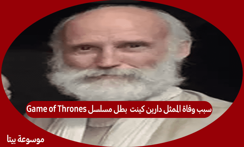 سبب وفاة الممثل دارين كينت بطل مسلسل Game of Thrones