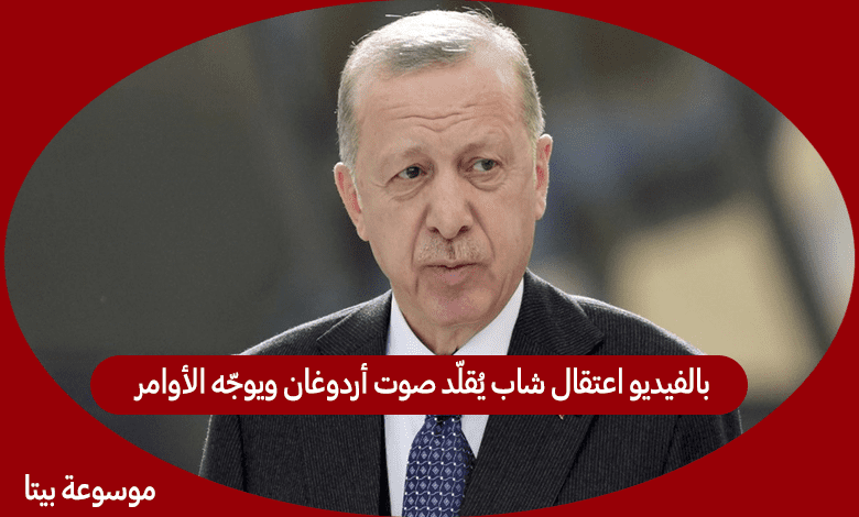 بالفيديو اعتقال شاب يُقلّد صوت أردوغان ويوجّه الأوامر للمسؤولين