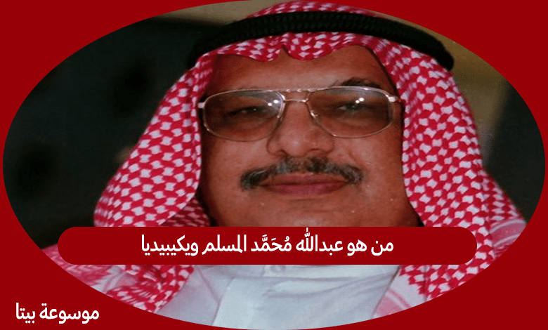 من هو عبدالله محمد المسلم ويكيبيديا