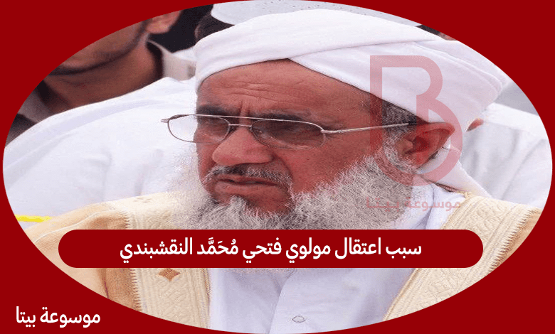 سبب اعتقال مولوي فتحي محمد النقشبندي