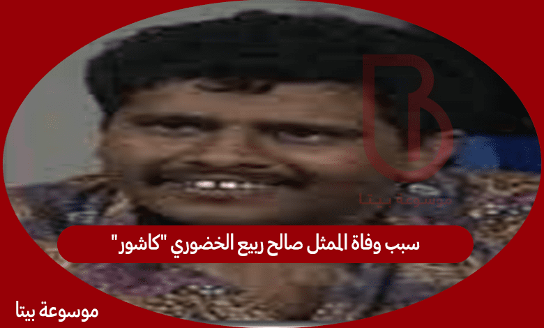 سبب وفاة الممثل صالح ربيع الخضوري "كاشور"