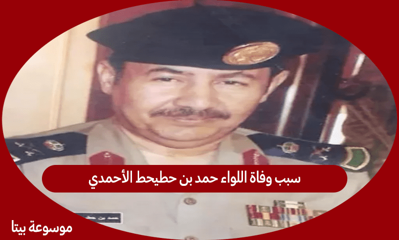 سبب وفاة اللواء حمد بن حطيحط الأحمدي