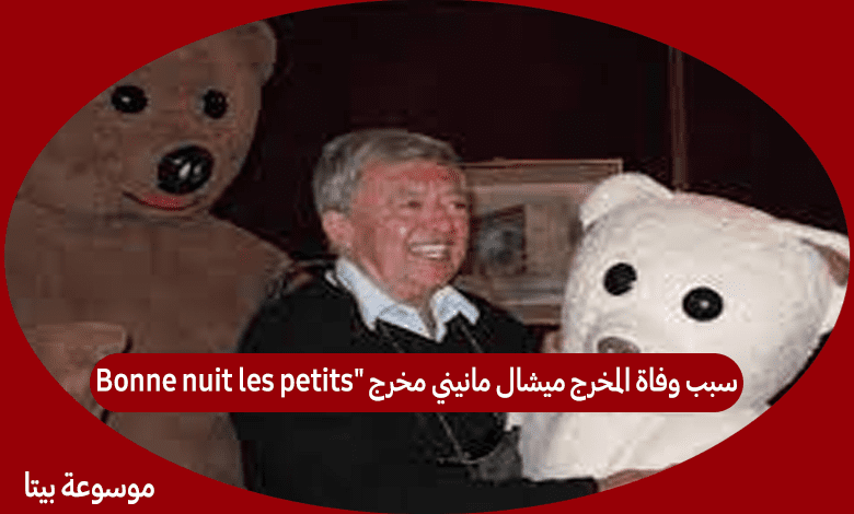 سبب وفاة المخرج ميشال مانيني مخرج "Bonne nuit les petits